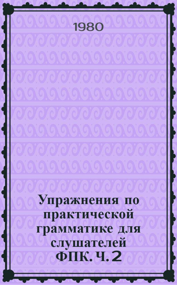 Упражнения по практической грамматике для слушателей ФПК. [Ч. 2] : Синтаксис