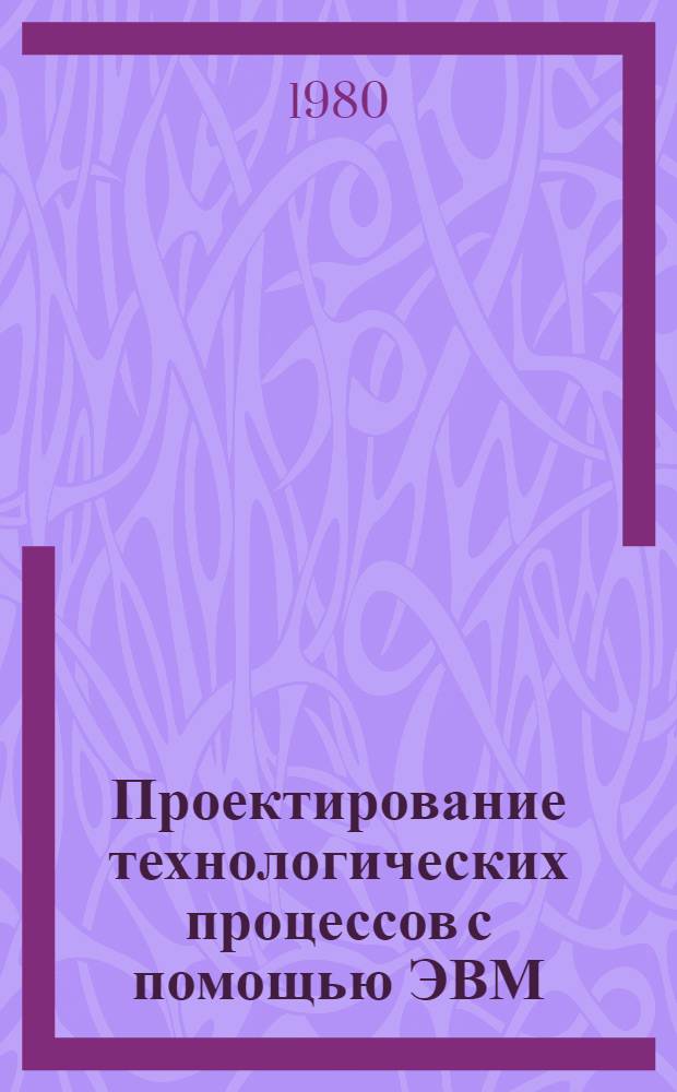Проектирование технологических процессов с помощью ЭВМ : Учеб. пособие [В 2 ч.]. Ч. 1