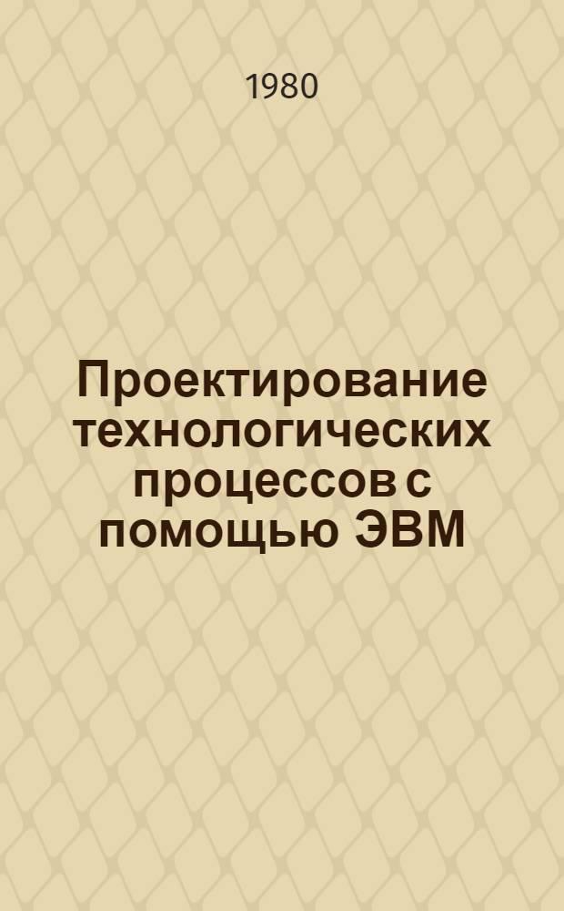 Проектирование технологических процессов с помощью ЭВМ : Учеб. пособие [В 2 ч.]. Ч. 2