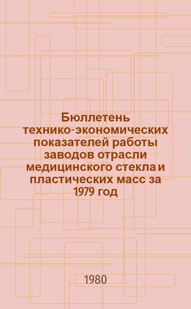 Бюллетень технико-экономических показателей работы заводов отрасли медицинского стекла и пластических масс за 1979 год