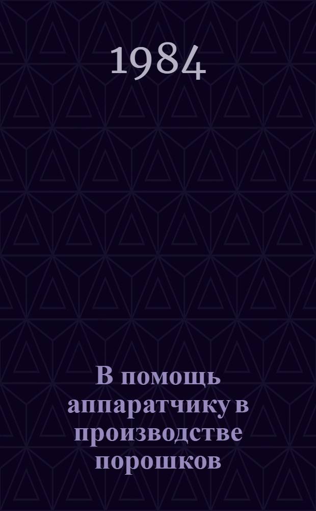 В помощь аппаратчику в производстве порошков : Рек. указ. № 3163/84