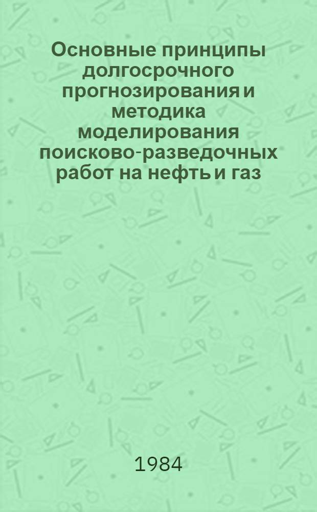 Основные принципы долгосрочного прогнозирования и методика моделирования поисково-разведочных работ на нефть и газ
