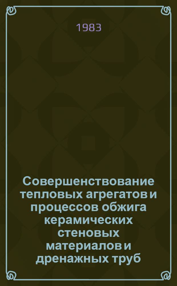 Совершенствование тепловых агрегатов и процессов обжига керамических стеновых материалов и дренажных труб