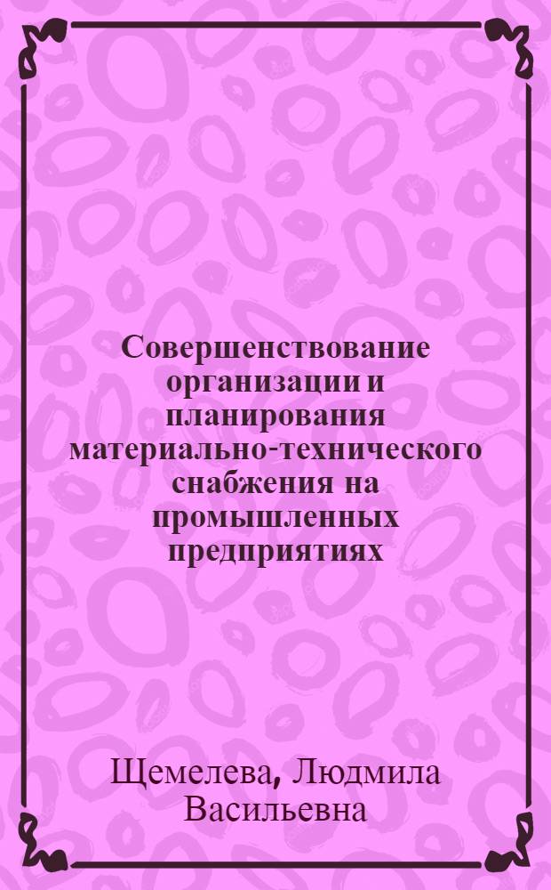 Совершенствование организации и планирования материально-технического снабжения на промышленных предприятиях : Учеб. пособие