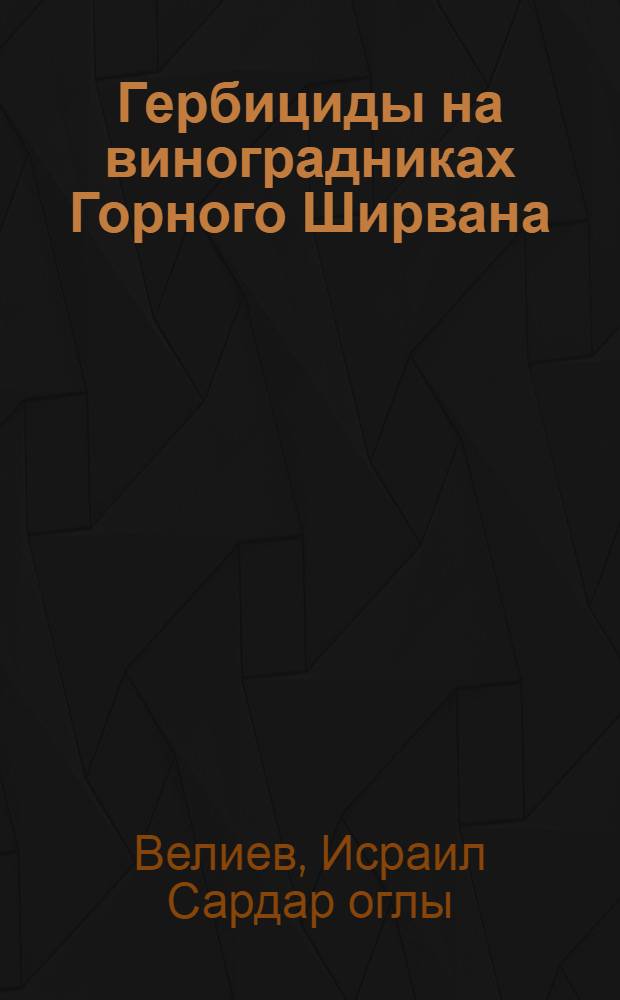 Гербициды на виноградниках Горного Ширвана : Автореф. дис. на соиск. учен. степ. канд. с.-х. наук : (06.01.01; 06.01.08)