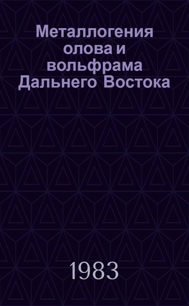 Металлогения олова и вольфрама Дальнего Востока : Сб. ст.