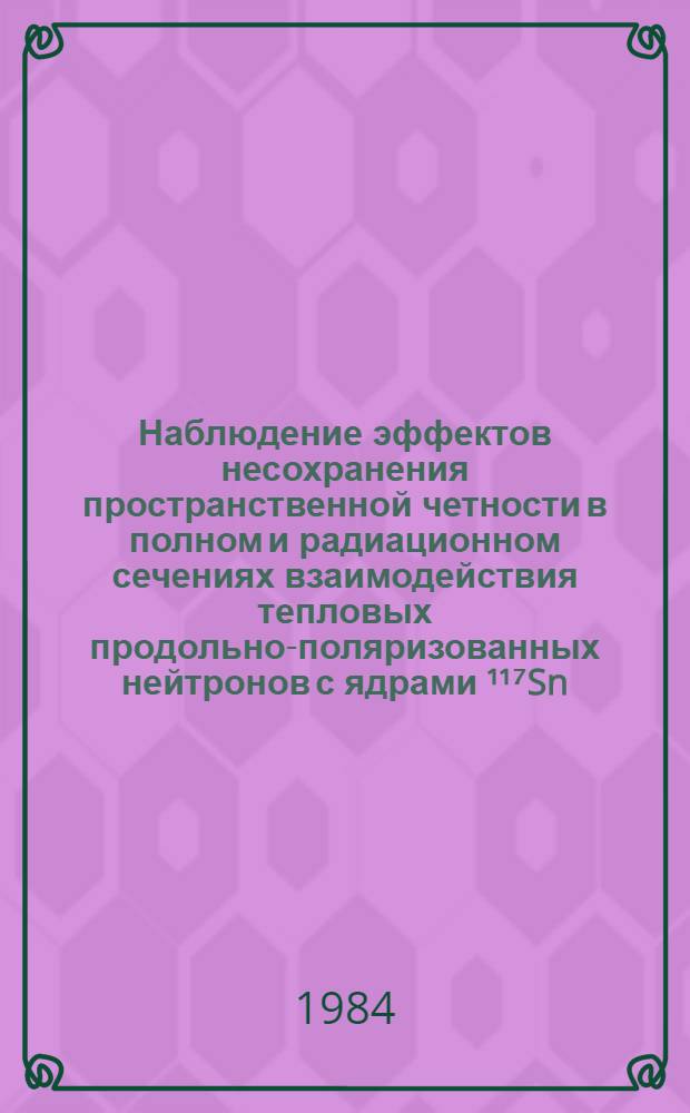Наблюдение эффектов несохранения пространственной четности в полном и радиационном сечениях взаимодействия тепловых продольно-поляризованных нейтронов с ядрами ¹¹⁷Sn, ¹³¹La, ⁷¹Tr : Автореф. дис. на соиск. учен. степ. канд. физ.-мат. наук : (01.04.16)