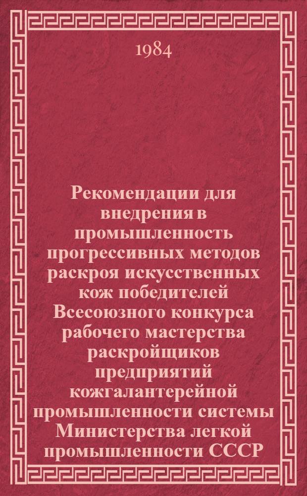 Рекомендации для внедрения в промышленность прогрессивных методов раскроя искусственных кож победителей Всесоюзного конкурса рабочего мастерства раскройщиков предприятий кожгалантерейной промышленности системы Министерства легкой промышленности СССР