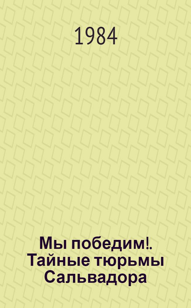 Мы победим!. Тайные тюрьмы Сальвадора : [Пер. с исп.]