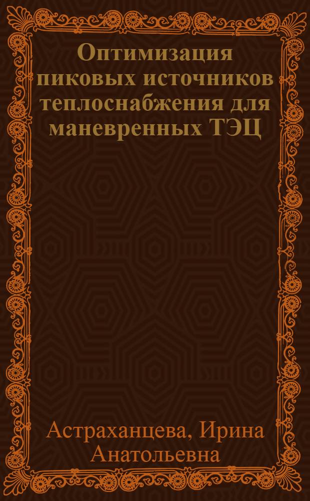 Оптимизация пиковых источников теплоснабжения для маневренных ТЭЦ : Автореф. дис. на соиск. учен. степ. канд. экон. наук : (08.00.05)