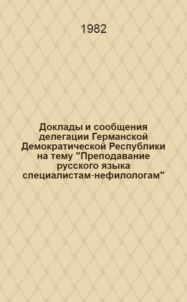 Доклады и сообщения делегации Германской Демократической Республики на тему "Преподавание русского языка специалистам-нефилологам"