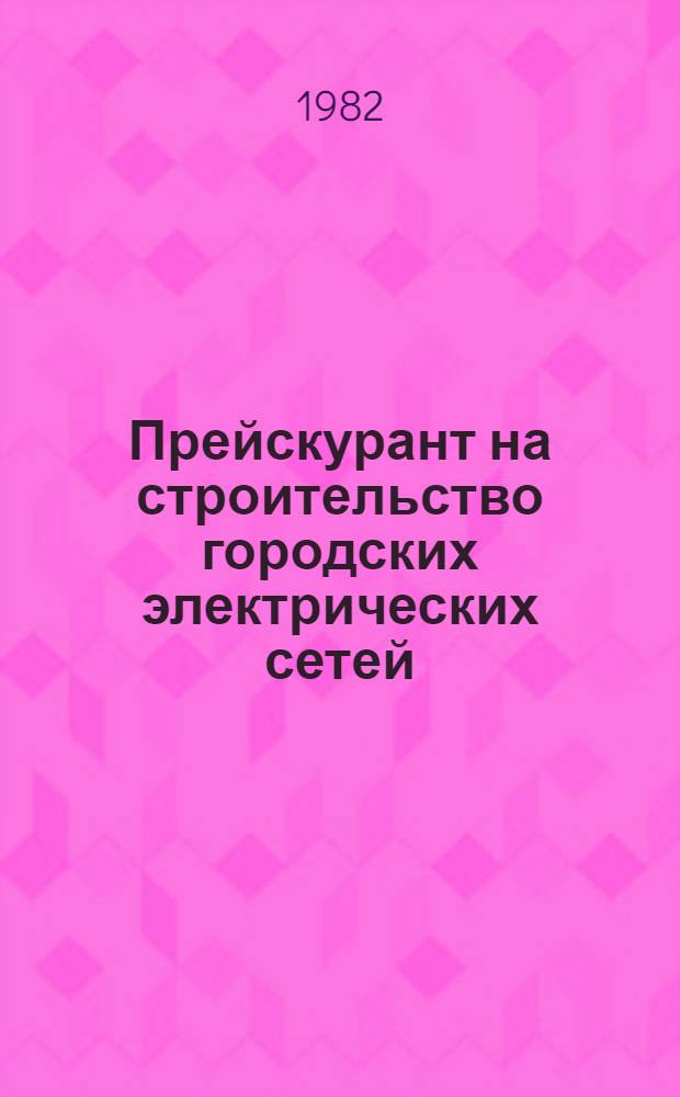 Прейскурант на строительство городских электрических сетей (ПЭС-78) : Утв. Гос. ком. СССР по делам стр-ва 23.03.81 с введ. в действие 01.04.81