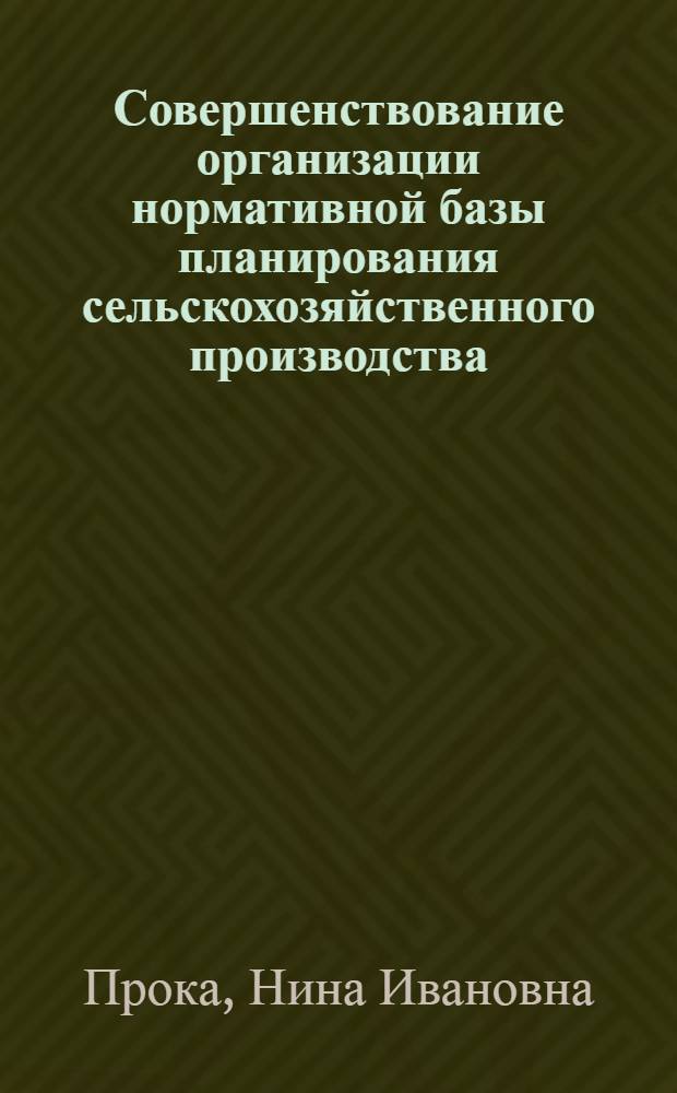 Совершенствование организации нормативной базы планирования сельскохозяйственного производства : (На материалах предприятий МССР) : Автореф. дис. на соиск. учен. степ. канд. экон. наук : (08.00.05)