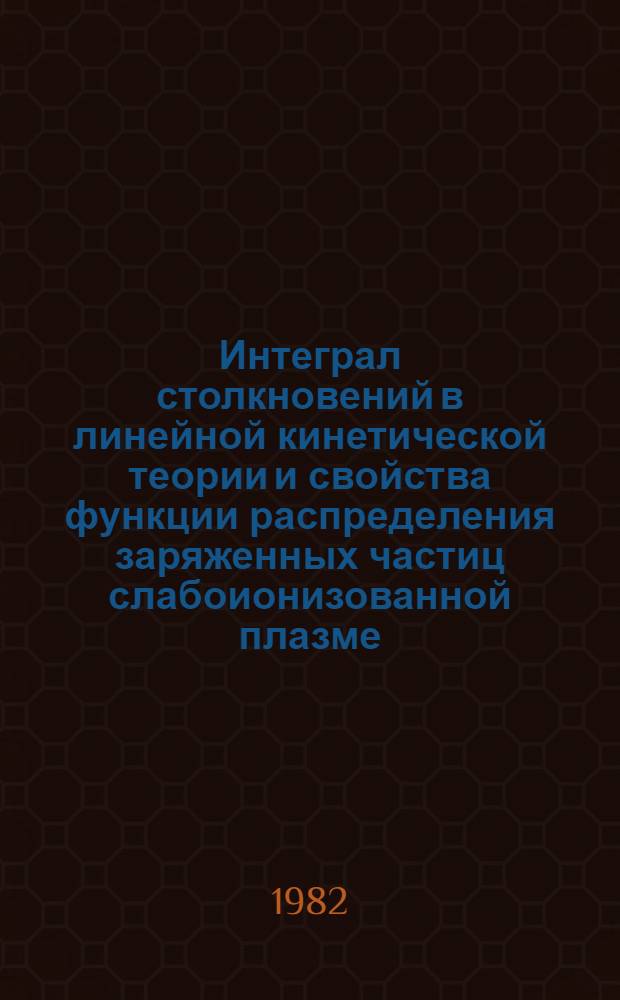 Интеграл столкновений в линейной кинетической теории и свойства функции распределения заряженных частиц слабоионизованной плазме : Автореф. дис. на соиск. учен. степ. к. ф.-м. н