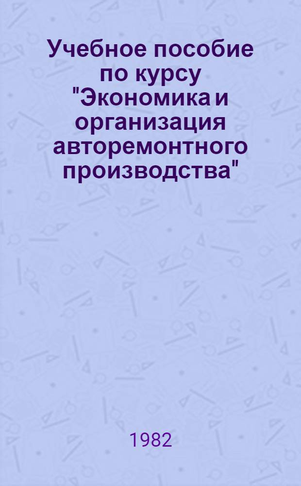 Учебное пособие по курсу "Экономика и организация авторемонтного производства" : Для студентов спец. 1725