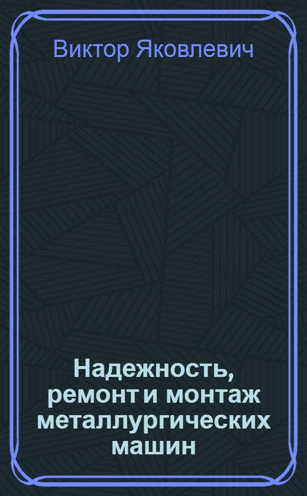 Надежность, ремонт и монтаж металлургических машин : Учебник для вузов спец. "Мех. оборуд. з-дов черн. металлургии"