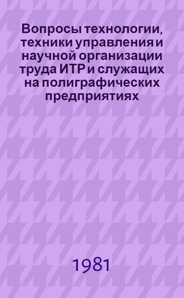 Вопросы технологии, техники управления и научной организации труда ИТР и служащих на полиграфических предприятиях : Учеб. пособие для спец. 1712 "Экономика и орг. полигр. пром-сти"
