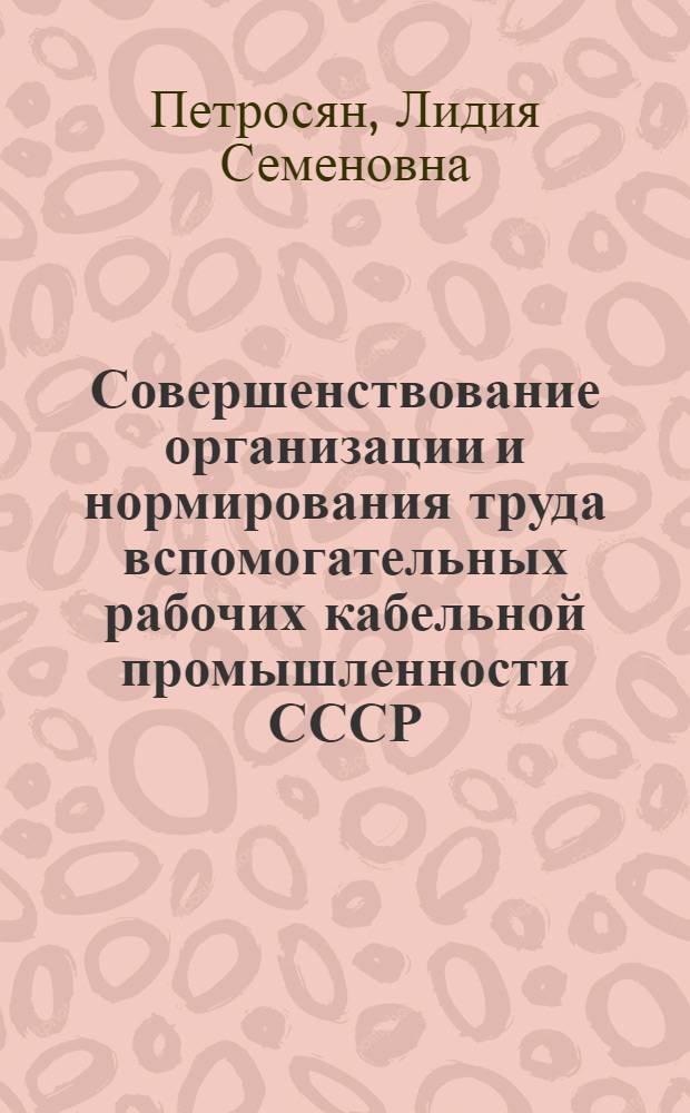 Совершенствование организации и нормирования труда вспомогательных рабочих кабельной промышленности СССР : Автореф. дис. на соиск. учен. степ. канд. экон. наук : (08.00.07)
