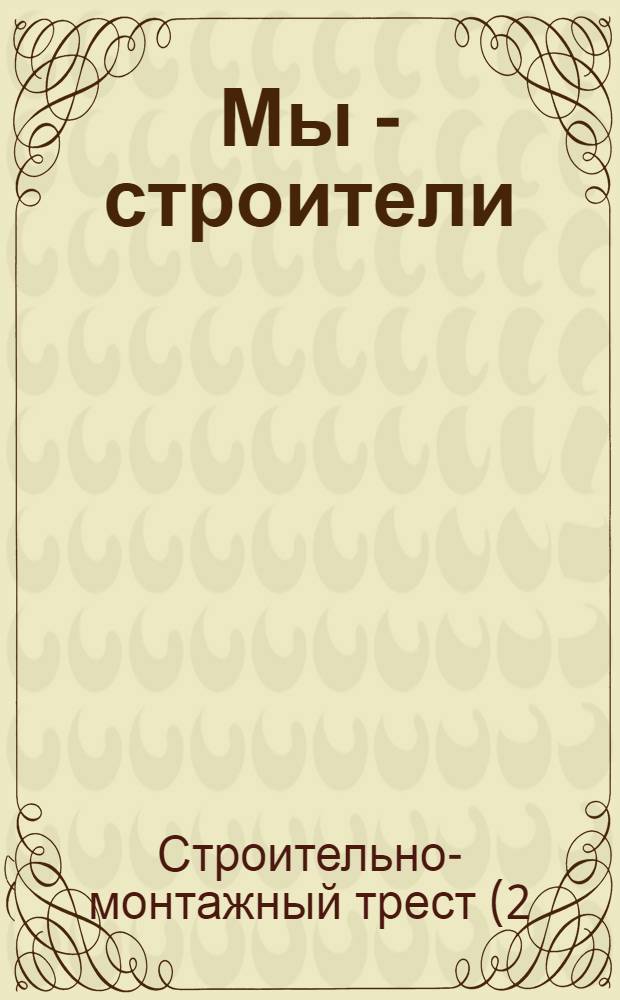 Мы - строители : История строит.-монтаж. треста № 2 г. Казани
