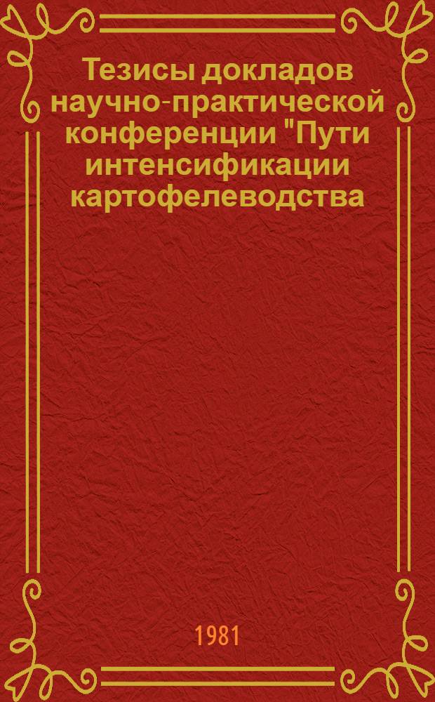 Тезисы докладов научно-практической конференции "Пути интенсификации картофелеводства, плодоводства и овощеводства" (г. Минск, 24-26 марта 1981 г.). Ч. 1