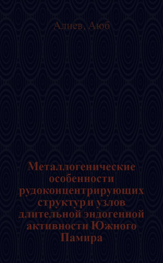 Металлогенические особенности рудоконцентрирующих структур и узлов длительной эндогенной активности Южного Памира : Автореф. дис. на соиск. учен. степ. к. г.-м. н