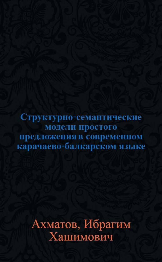 Структурно-семантические модели простого предложения в современном карачаево-балкарском языке : Автореф. дис. на соиск. учен. степ. д. филол. н