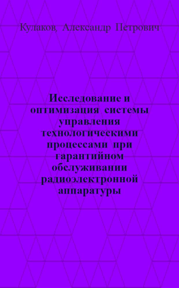 Исследование и оптимизация системы управления технологическими процессами при гарантийном обслуживании радиоэлектронной аппаратуры : Автореф. дис. на соиск. учен. степ. к. т. н