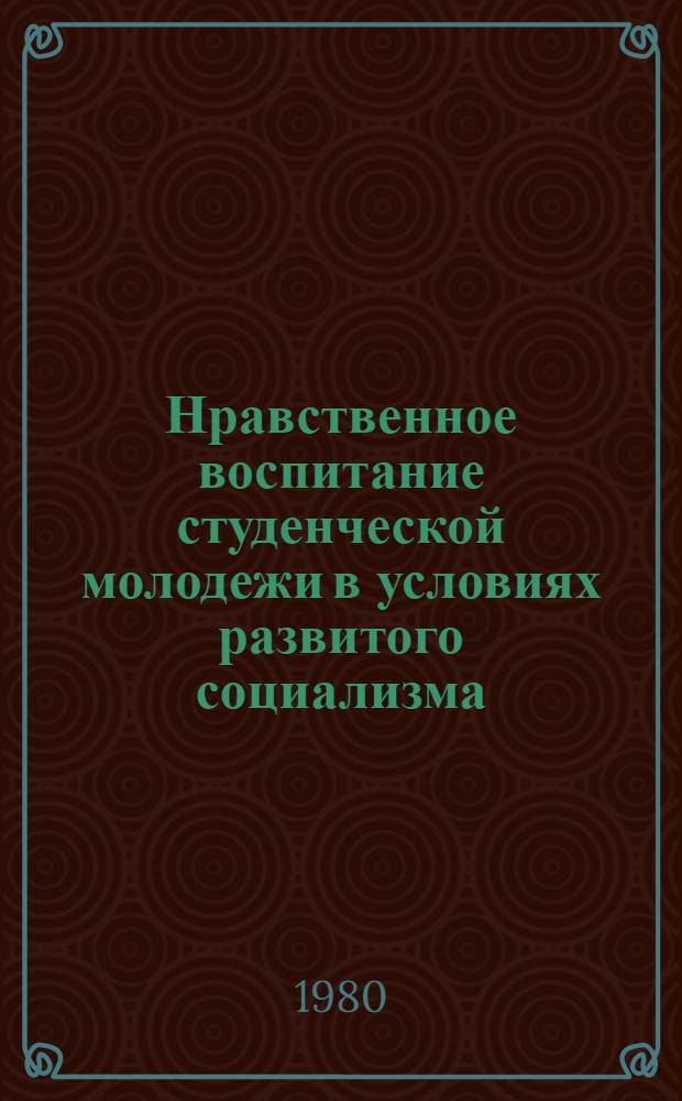 Нравственное воспитание студенческой молодежи в условиях развитого социализма : Автореф. дис. на соиск. учен. степ. к. и. н
