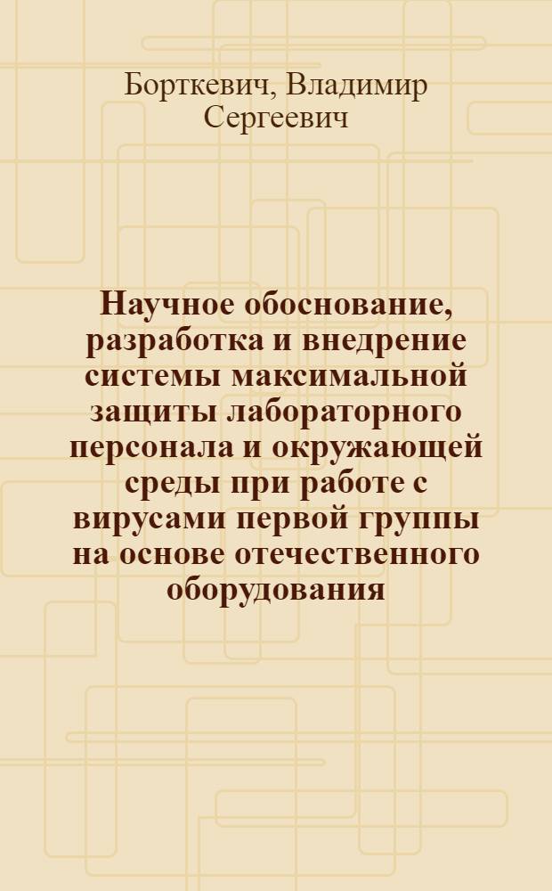 Научное обоснование, разработка и внедрение системы максимальной защиты лабораторного персонала и окружающей среды при работе с вирусами первой группы на основе отечественного оборудования : Автореф. дис. на соиск. учен. степ. д. м. н