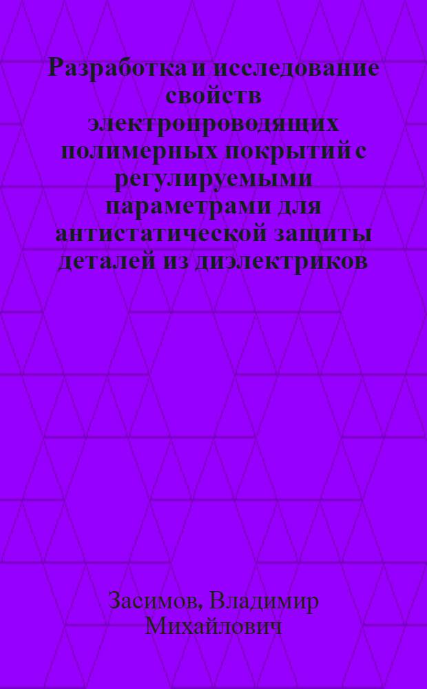 Разработка и исследование свойств электропроводящих полимерных покрытий с регулируемыми параметрами для антистатической защиты деталей из диэлектриков : Автореф. дис. на соиск. учен. степ. канд. техн. наук : (05.17.06)