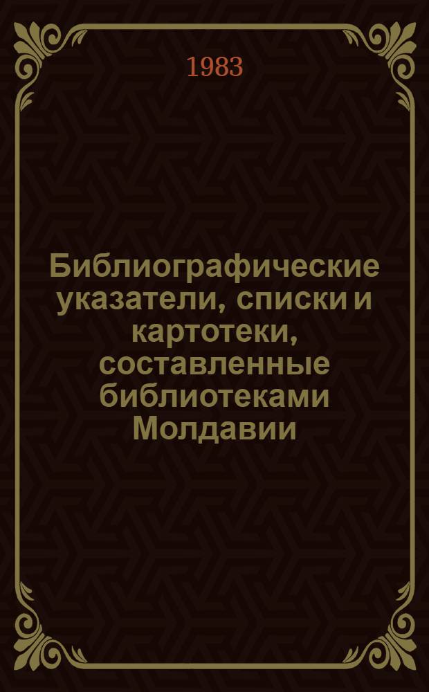 Библиографические указатели, списки и картотеки, составленные библиотеками Молдавии.. : Текущий указ. ... в 1982 г. (II полугодие)