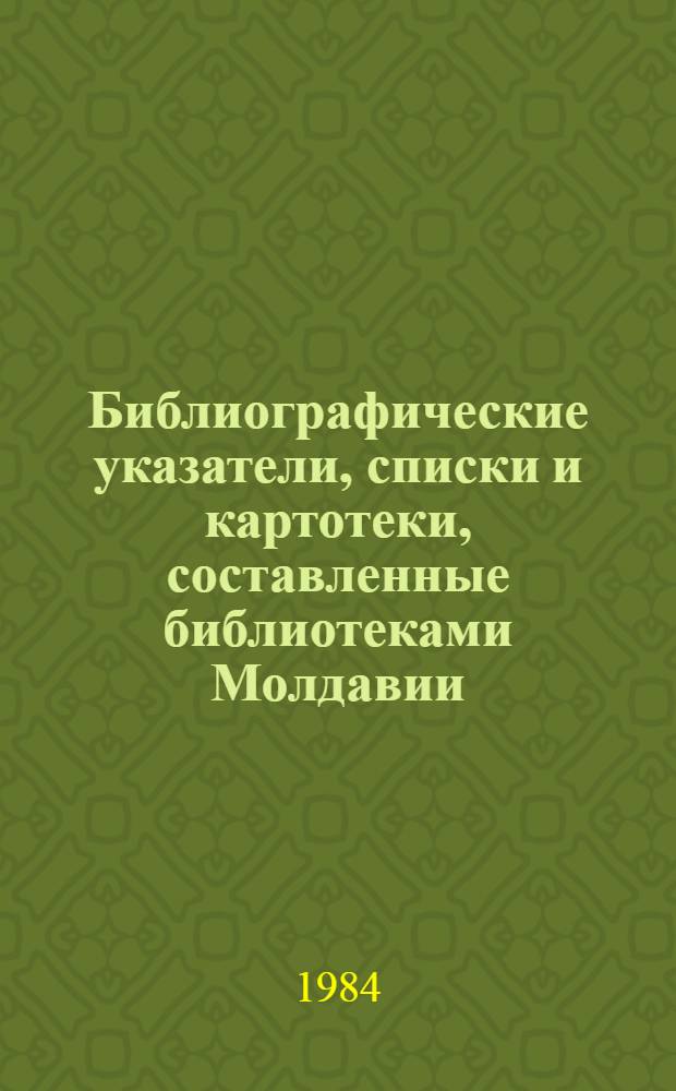 Библиографические указатели, списки и картотеки, составленные библиотеками Молдавии.. : Текущий указ. ... 1983 г. (II полугодие)