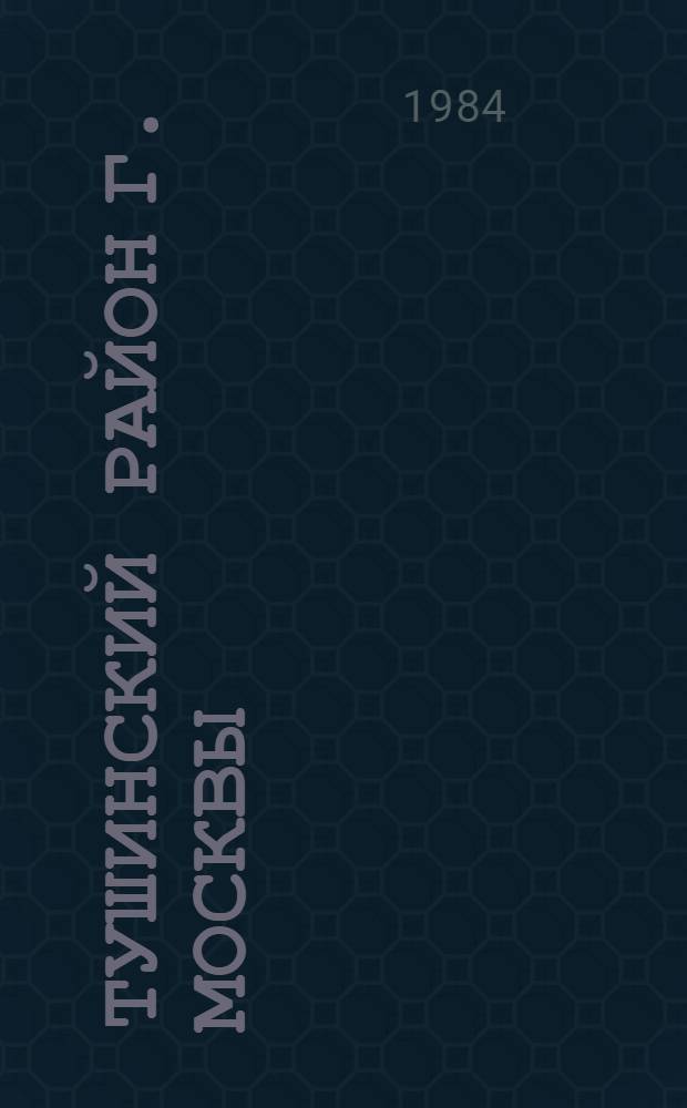 Тушинский район [г. Москвы] : Библиогр. указ. ... ... за 1983 год