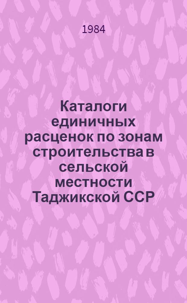 Каталоги единичных расценок по зонам строительства в сельской местности Таджикской ССР : Утв. Госстроем ТаджССР 19.05.83 [Взамен каталогов единич. расценок по ТаджССР, изд. 1969 Срок введ. в действие 01.01.84]. Кат. 15 : Отделочные работы