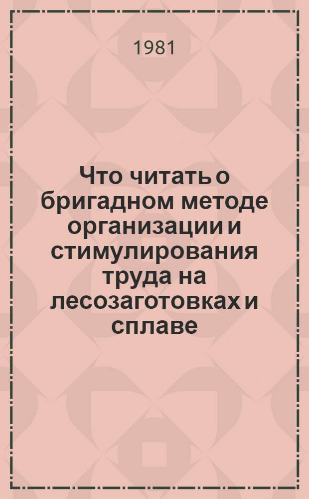 Что читать о бригадном методе организации и стимулирования труда на лесозаготовках и сплаве : Рек. указ. отеч. лит. ... ... за 1977-1980 гг.