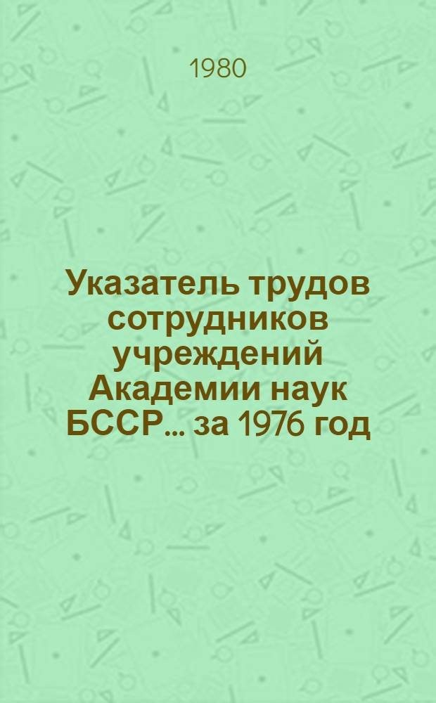 Указатель трудов сотрудников учреждений Академии наук БССР... ... за 1976 год