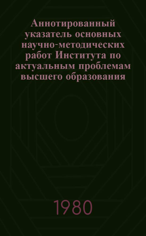 Аннотированный указатель основных научно-методических работ Института по актуальным проблемам высшего образования. 1979 г.