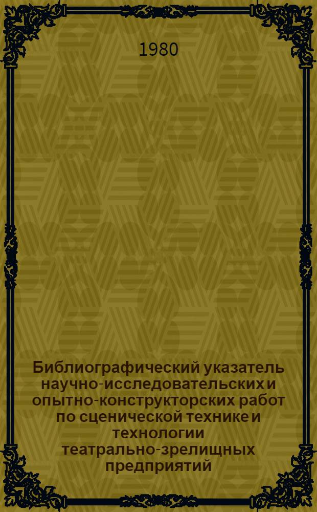 Библиографический указатель научно-исследовательских и опытно-конструкторских работ по сценической технике и технологии театрально-зрелищных предприятий... ... 1977-1979