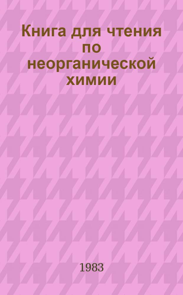 Книга для чтения по неорганической химии : Пособие для учащихся