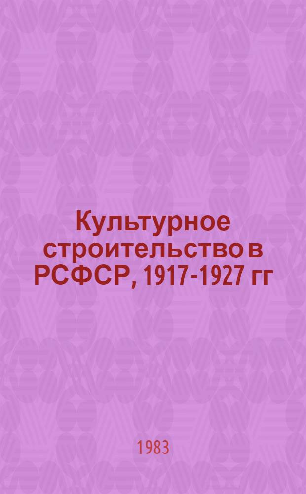 Культурное строительство в РСФСР, 1917-1927 гг : Документы и материалы. Т. 1. Ч. 1 : 1917-1920