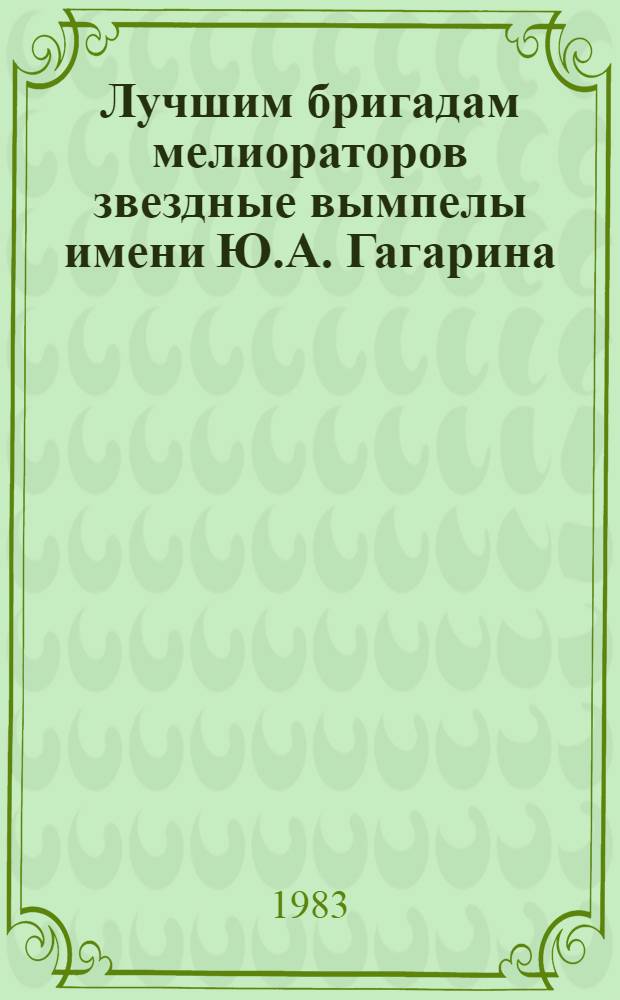 Лучшим бригадам мелиораторов звездные вымпелы имени Ю.А. Гагарина : [Сборник]. [Вып. 3]
