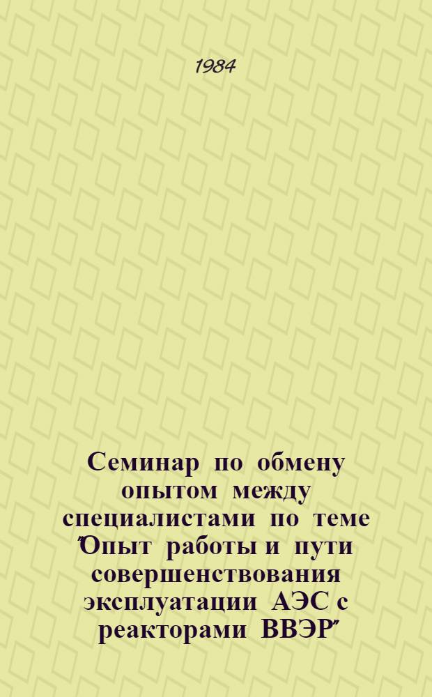 Семинар по обмену опытом между специалистами по теме "Опыт работы и пути совершенствования эксплуатации АЭС с реакторами ВВЭР", г. Плевен, НРБ, 15-20 октября 1984 г : Сб. материалов. Т. 2. Ч. 2