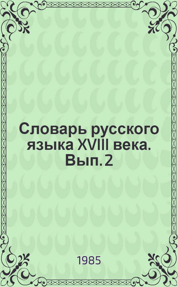 Словарь русского языка XVIII века. Вып. 2 : (Безпристрастный - Вейэр)