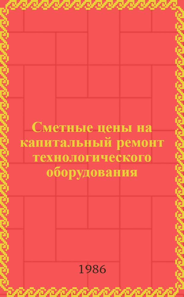Сметные цены на капитальный ремонт технологического оборудования : Утв. М-вом по пр-ву минер. удобрений 28.09.84. Вып. 3