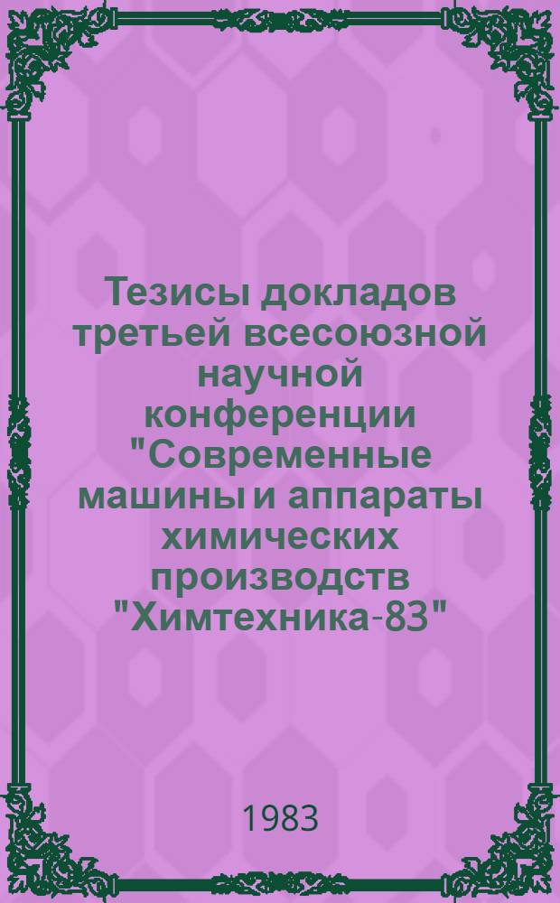 Тезисы докладов третьей всесоюзной научной конференции "Современные машины и аппараты химических производств "Химтехника-83", 4-6 окт. 1983 г. Ч. 4 : Экстракторы. Аппараты для процессов с химическими превращениями