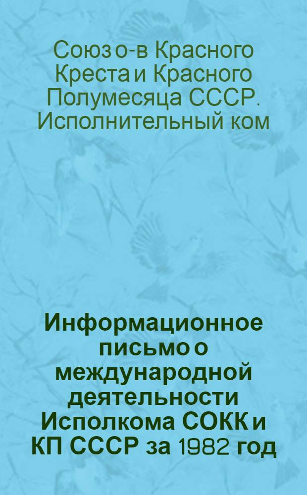 Информационное письмо о международной деятельности Исполкома СОКК и КП СССР за 1982 год : В помощь активу для проведения лекций и бесед о междунар. деятельности Сов. Крас. Креста