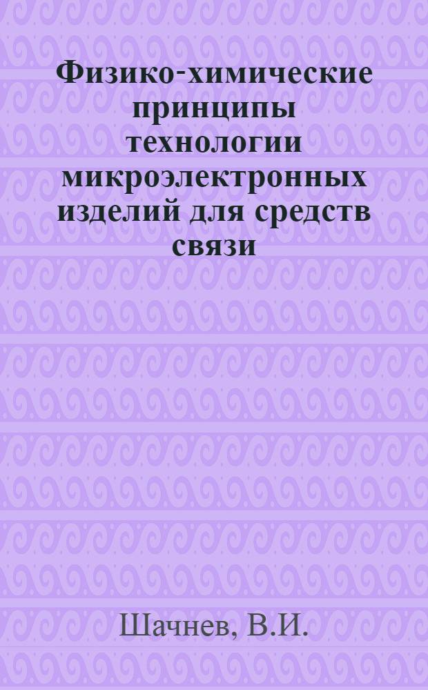 Физико-химические принципы технологии микроэлектронных изделий для средств связи : Учеб. пособие