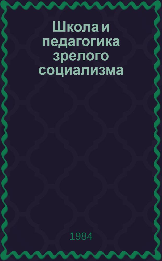 Школа и педагогика зрелого социализма : Ист.-пед. очерк : Метод. разраб. для студентов пед. ин-тов