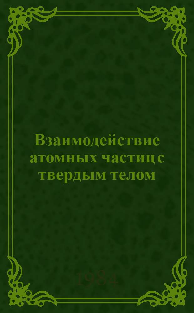 Взаимодействие атомных частиц с твердым телом : Материалы VII всесоюз. конф. Ч. 1