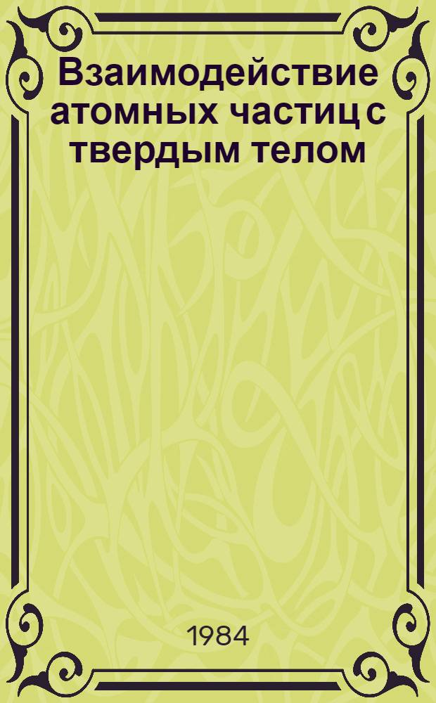 Взаимодействие атомных частиц с твердым телом : Материалы VII всесоюз. конф. [Ч. 4]